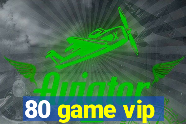 80 game vip